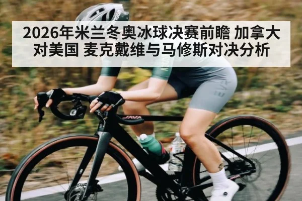 2026年米兰冬奥冰球决赛前瞻 加拿大对美国 麦克戴维与马修斯对决分析